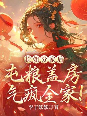 长姐分家后,屯粮盖房气疯全家!