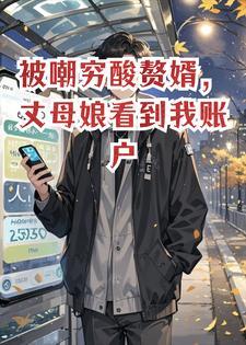 被嘲穷酸赘婿,丈母娘看到我账户余额哭了