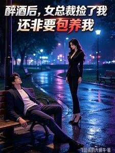 醉酒后,女总裁捡了我,还非要包养我