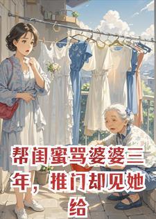 帮闺蜜骂婆婆三年,推门却见她给儿媳手洗衣服,我惊呆