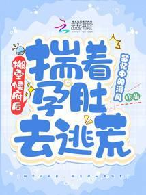 搬空侯府后，揣着孕肚去逃荒