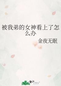 被我弟的女神看上了怎么办
