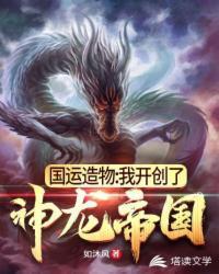 国运造物:我开创了神龙帝国