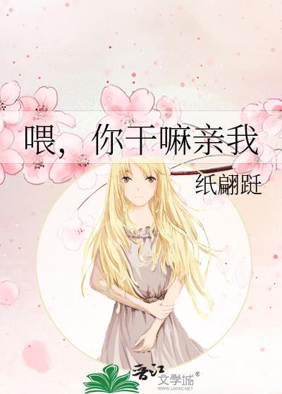 餵,你干嘛亲我