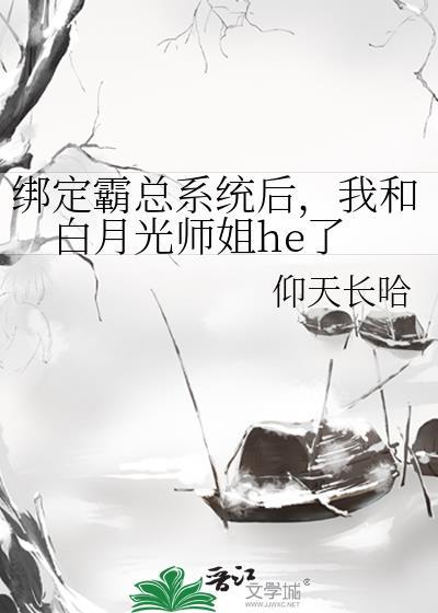 绑定霸总系统后,我和白月光师姐he了