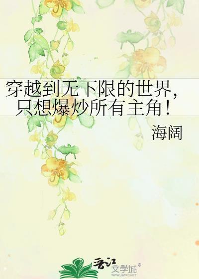 穿越到无下限的世界，只想爆炒所有主角！