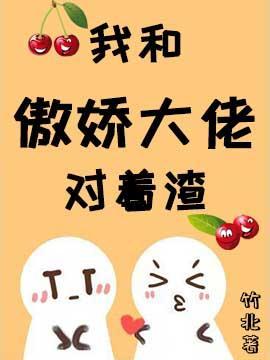 我跟傲娇大佬对着渣