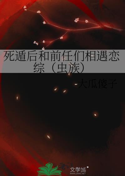 死遁后和前任们相遇恋综(虫族)
