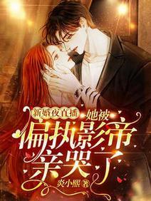 新婚夜直播！她被偏执影帝亲哭了
