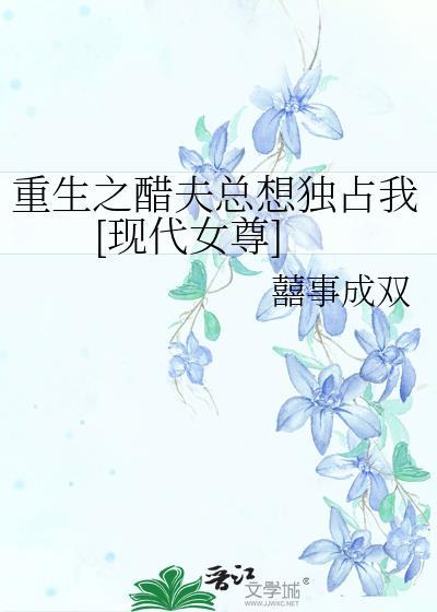 重生之醋夫总想独占我[现代女尊]