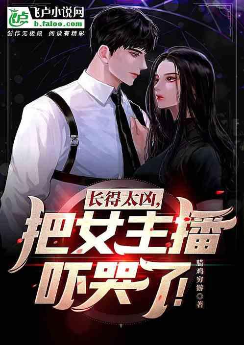 都市:长得太凶,把女主播吓哭了