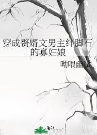 穿成赘婿文男主绊脚石的寡妇娘