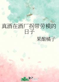 真酒在酒厂拐带劳模的日子