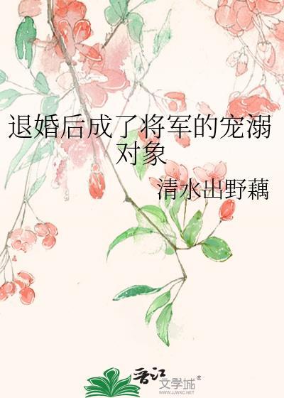 退婚后成了将军的宠溺对象