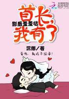 影后羞羞哒:首长,我有了