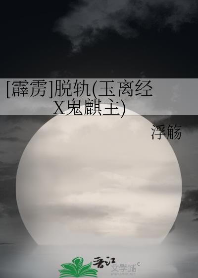 [霹雳]脱轨(玉离经X鬼麒主)