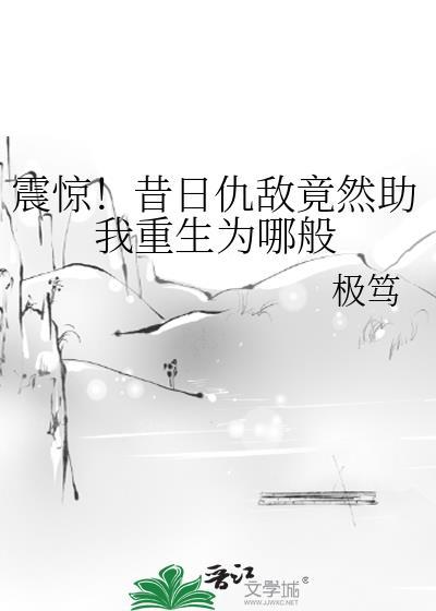震惊!昔日仇敌竟然助我重生为哪般